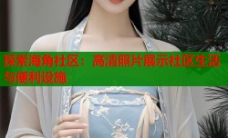 探索海角社区：高清照片展示社区生活与便利设施