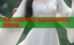 海角sh社区互动交流平台开启精彩生活新体验