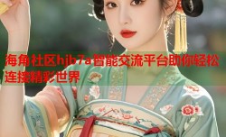 海角社区hjb7a智能交流平台助你轻松连接精彩世界