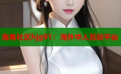 海角社区hjg91：海外华人互动平台