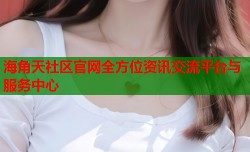 海角天社区官网全方位资讯交流平台与服务中心