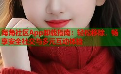 海角社区App卸载指南：轻松移除，畅享安全社交与多元互动体验