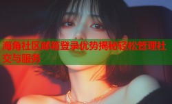海角社区邮箱登录优势揭秘轻松管理社交与服务