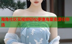 海角社区买视频轻松便捷海量资源任你选