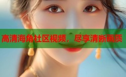 高清海角社区视频，尽享清晰画质