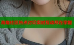 海角社区热点讨论实时互动尽在掌握
