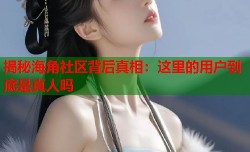 揭秘海角社区背后真相：这里的用户到底是真人吗