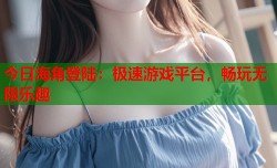 今日海角登陆：极速游戏平台，畅玩无限乐趣