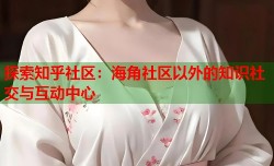探索知乎社区：海角社区以外的知识社交与互动中心