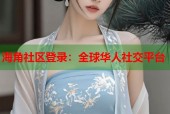 海角社区登录：全球华人社交平台