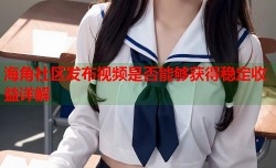 海角社区发布视频是否能够获得稳定收益详解