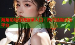 海角论坛在线登录入口：热门话题讨论平台