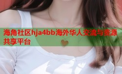 海角社区hja4bb海外华人交流与资源共享平台