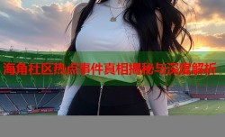 海角社区热点事件真相揭秘与深度解析