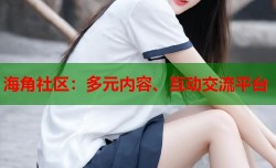 海角社区：多元内容、互动交流平台