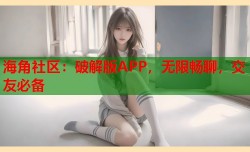 海角社区：破解版APP，无限畅聊，交友必备
