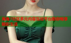 海角7社区多元内容互动平台助你畅享精彩生活