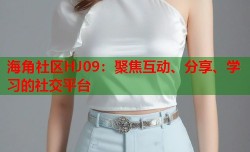 海角社区HJ09：聚焦互动、分享、学习的社交平台