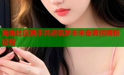 海角社区携手共进筑梦未来奋勇拼搏新征程