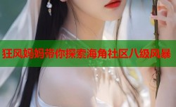 狂风妈妈带你探索海角社区八级风暴