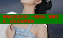 海角社区进不去？一键修复，畅聊交友，社区互动零距离