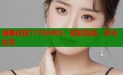 海角社区11702405：实时互动、多元社交