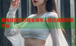 海角社区官方版全球华人社交视频共享平台
