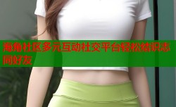 海角社区多元互动社交平台轻松结识志同好友