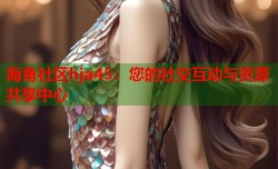 海角社区hja45：您的社交互动与资源共享中心