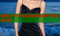 海角hj5795c社区互动交流共享平台精彩无限