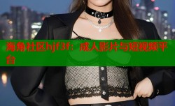 海角社区hjf3f：成人影片与短视频平台