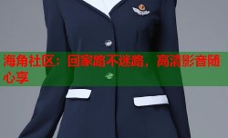 海角社区：回家路不迷路，高清影音随心享