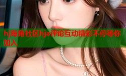 hj海角社区hja评论互动精彩不停等你加入