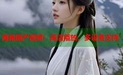 海角国产视频：高清播放、多设备支持