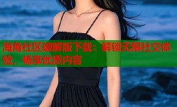 海角社区破解版下载：解锁无限社交体验，畅享优质内容