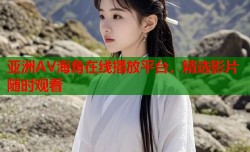 亚洲AV海角在线播放平台，精选影片随时观看