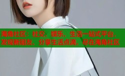 海角社区：社交、娱乐、生活一站式平台，发现新朋友、分享生活点滴，尽在海角社区