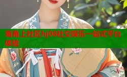 海角上社区hj08社交娱乐一站式平台体验