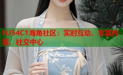 HJ54C1海角社区：实时互动、丰富内容、社交中心