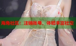 海角社区：注销账号，体验丰富社交