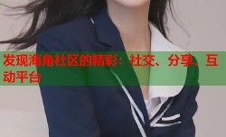 发现海角社区的精彩：社交、分享、互动平台