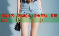海角社区：动态地址，安全互动，多元社交
