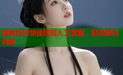 海角社区快速找到人工客服，轻松解决问题