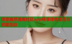 绿意盎然海角社区app畅享绿色生活与邻里互动