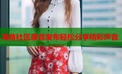 海角社区录音发布轻松分享精彩声音