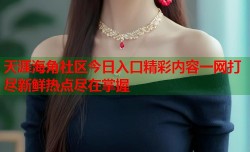 天涯海角社区今日入口精彩内容一网打尽新鲜热点尽在掌握