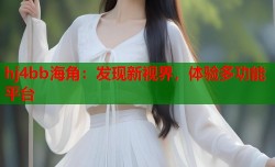 hj4bb海角：发现新视界，体验多功能平台