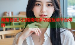 海角社区入口指南与多功能互动平台体验