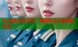 hje海角社区论坛：畅聊热点分享精彩生活