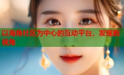 以海角社区为中心的互动平台，发现新视角